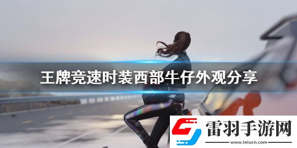 王牌竞速时装西部牛仔怎么样王牌竞速时装西部牛仔外观分享