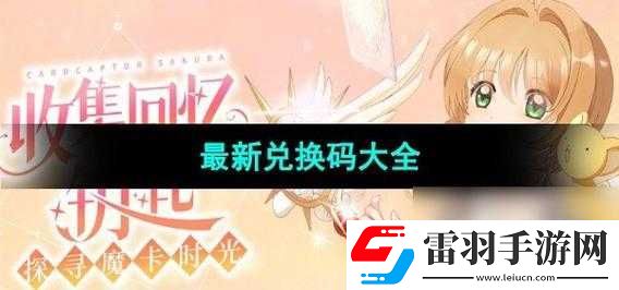 探索魔卡少女樱回忆钥匙兑换码的丰富秘籍大汇总