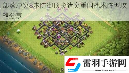 部落冲突8本防御顶尖猪突重围战术阵型攻略分享