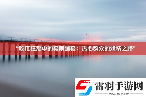 “吃瓜狂潮中的极限蹦极