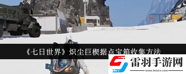 七日世界炽尘巨楔据点宝箱怎么收集
