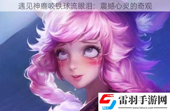 遇见神鹿咬铁球流眼泪