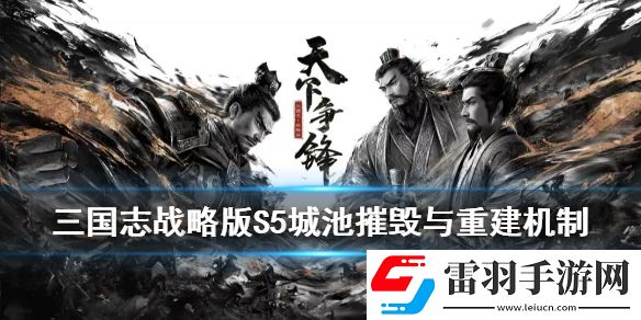 三国志战略版S5城池怎么摧毁重建S5赛季城池摧毁与重建玩法介绍