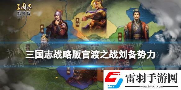 三国志战略版官渡之战刘备势力怎么样三国志战略版刘备势力特性