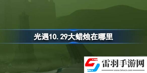 光遇10.29大蜡烛在哪里光遇10月29日大蜡烛位置攻略