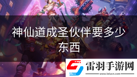 神仙道成圣伙伴要多少东西