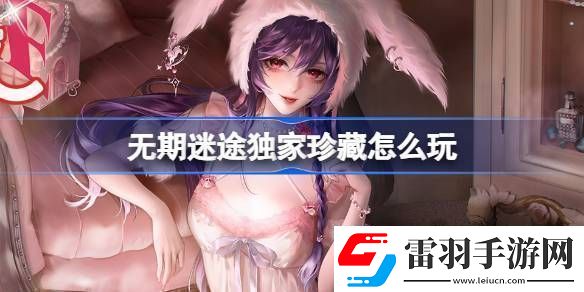 无期迷途独家珍藏玩法攻略监察密令独家珍藏活动玩法