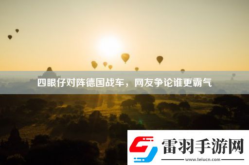 四眼仔对阵德国战车网友争论谁更霸气