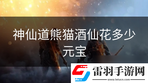 神仙道熊猫酒仙花多少元宝