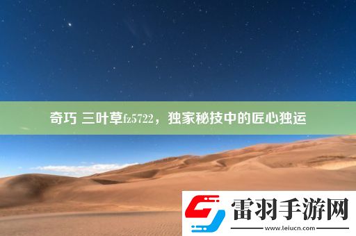 奇巧三叶草fz5722独家秘技中的匠心独运