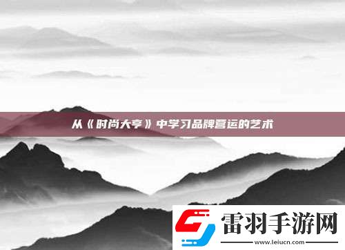 从时尚大亨中学习品牌营运的艺术
