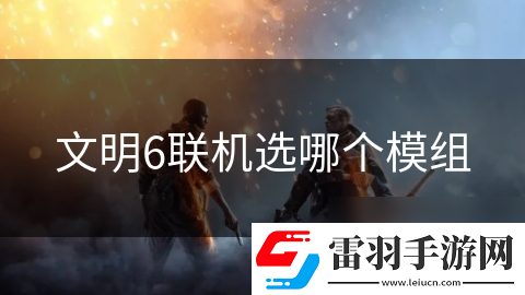 文明6联机选哪个模组