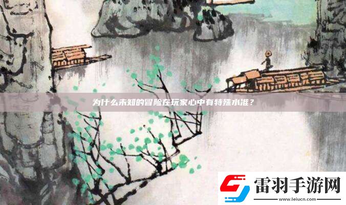 为什么未知的冒险在玩家心中有特殊水准