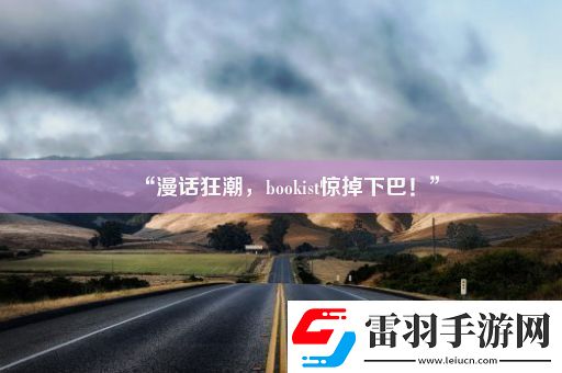 “漫话狂潮bookist惊掉下巴!”