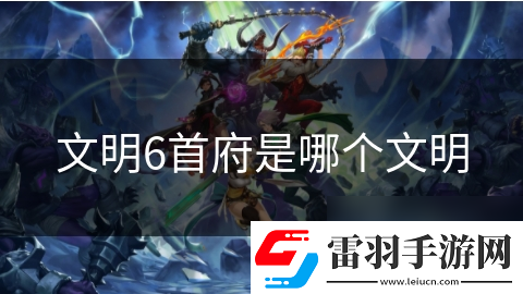 文明6首府是哪个文明