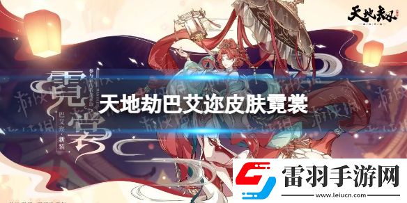 天地劫巴艾迩皮肤霓裳怎么样天地劫幽城再临巴艾迩霓裳皮肤展示