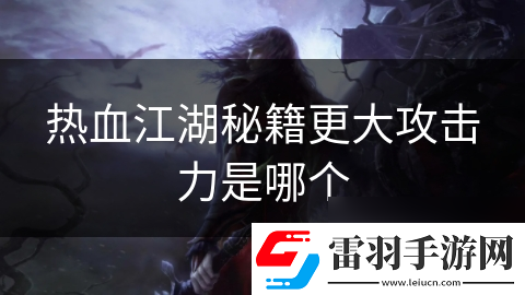 热血江湖秘籍更大攻击力是哪个
