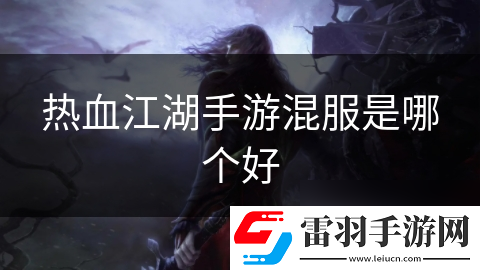 热血江湖手游混服是哪个好