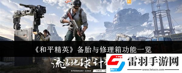 和平精英备胎与修理箱功能有哪些