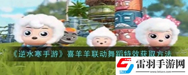 逆水寒手游喜羊羊联动舞蹈特效如何领取