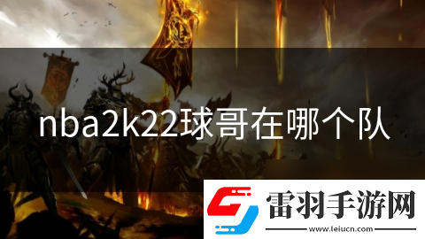 nba2k22球哥在哪个队