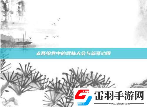 太吾绘卷中的武林大会与参赛心得