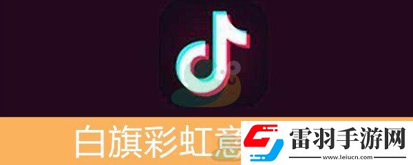 抖音白旗彩虹意思介绍