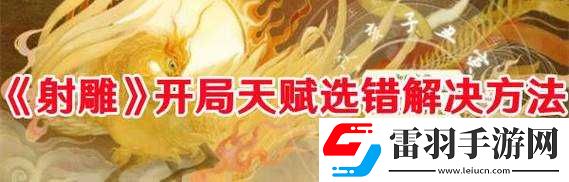 射雕手游天赋开局失误怎么办