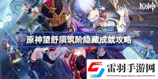 探索原神世界解锁望舒须筑阶隐藏成就的攻略指南
