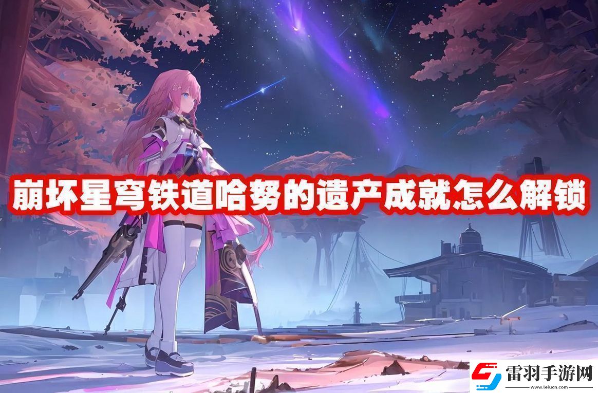 崩坏星穹铁道哈努的遗产成就解锁方法崩坏星穹铁道哈努的遗产成就怎么解锁