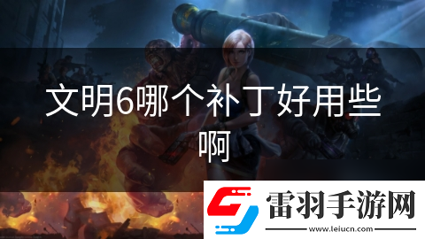 文明6哪个补丁好用些啊