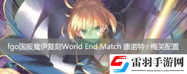 fgo国服魔伊复刻主线关卡WorldEndMatch康诺特梅芙配置