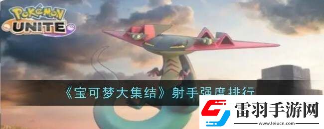 宝可梦大集结射手型宝可梦排名公布