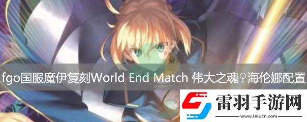 fgo国服魔伊复刻主线关卡WorldEndMatch伟大之魂海伦娜配置