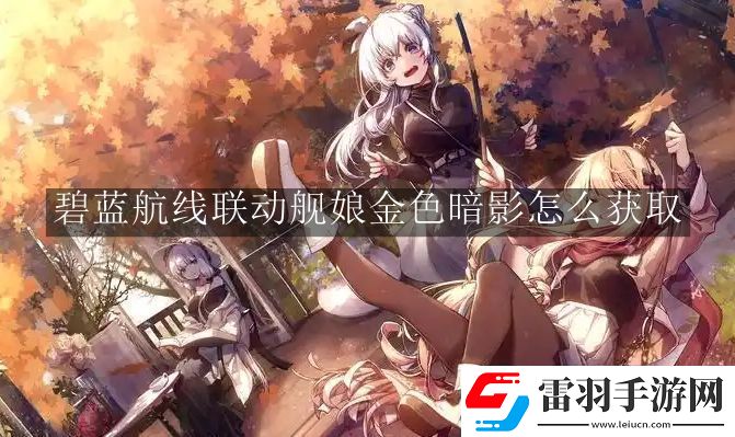 碧蓝航线联动舰娘金色暗影怎么获取