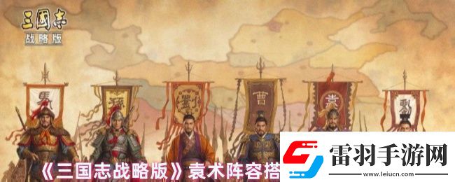 三国志战略版袁术阵容战法怎么搭配