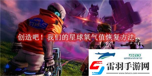 创造吧！我们的星球氧气值恢复方法创造吧！我们的星球氧气值怎么恢复的