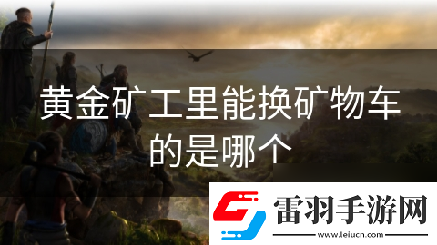 黄金矿工里能换矿物车的是哪个