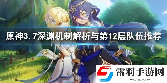 原神3.7深渊机制解析与第12层队伍推荐