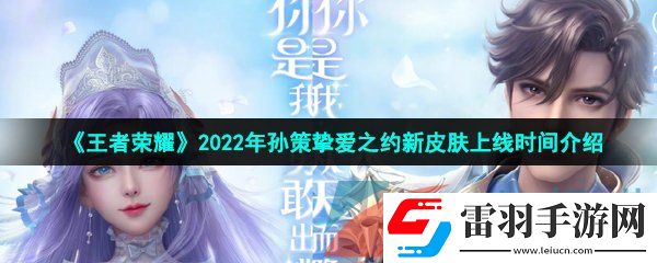 王者荣耀2022年孙策520皮肤什么时候上线