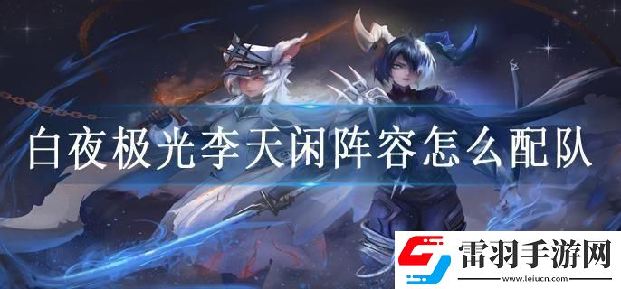 白夜极光李天闲阵容怎么配队