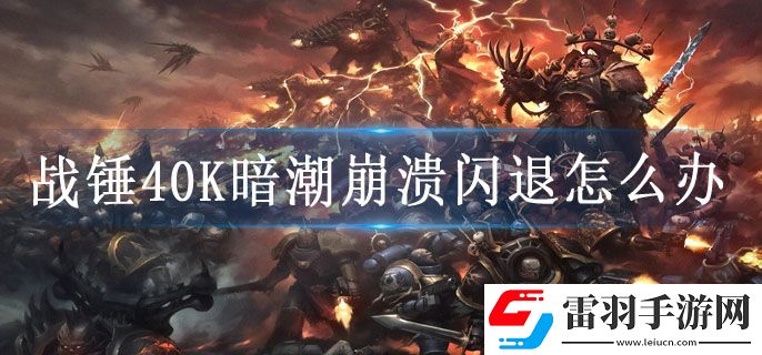 战锤40K暗潮崩溃闪退怎么办