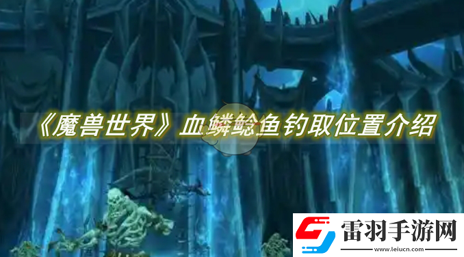 魔兽世界血鳞鲶鱼钓取位置介绍