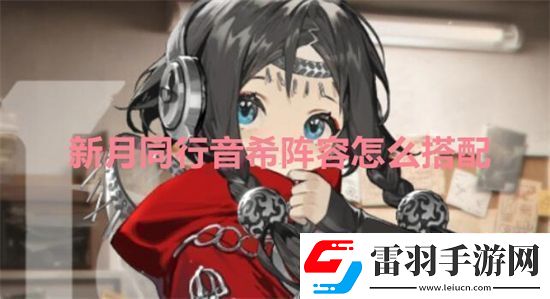 新月同行音希阵容怎么搭配新月同行音希阵容推荐