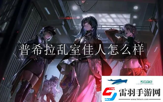 无期迷途普希拉乱室佳人怎么样无期迷途普希拉乱室佳人解读