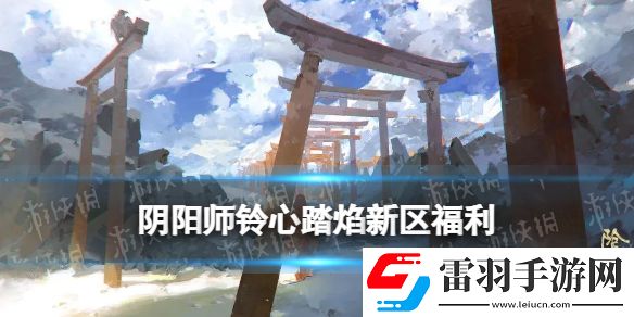 阴阳师铃心踏焰新区活动阴阳师春节新区铃心踏焰福利一览