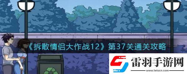 【角色技能】拆散情侣大作战12第37拆散情侣大作战12第37通关攻略