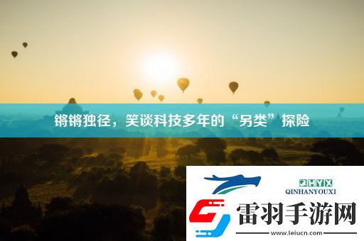 锵锵独径笑谈科技多年的“另类”探险