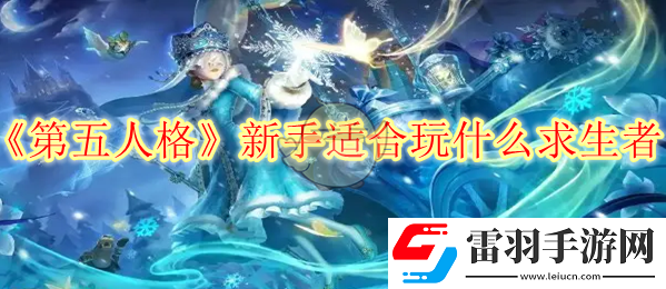 第五人格新手适合玩什么求生者
