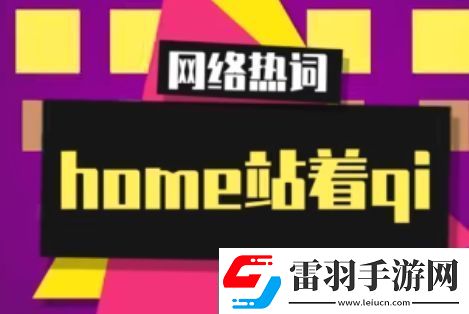 home站着qi是什么梗网络用语
